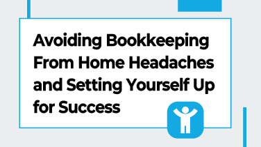 Avoiding Bookkeeping From Home Headaches and Setting Yourself Up for Success