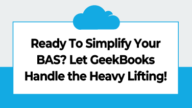 Ready To Simplify Your BAS Let GeekBooks Handle the Heavy Lifting!